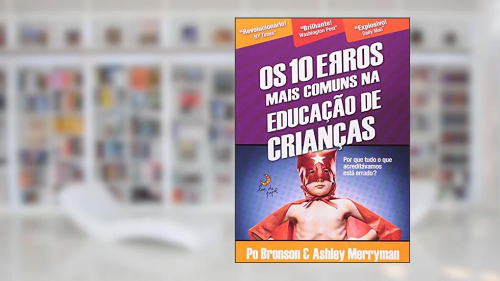 Os 10 erros mais comuns na educação de crianças, do autor Po Bronson; Ashley Merryman