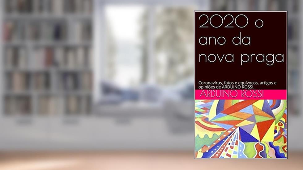 2020 o ano da nova praga: Coronavírus, fatos e equívocos, artigos e opiniões de ARDUINO ROSSI. (Articoli e opinioni Livro 5), do autor Arduino Rossi