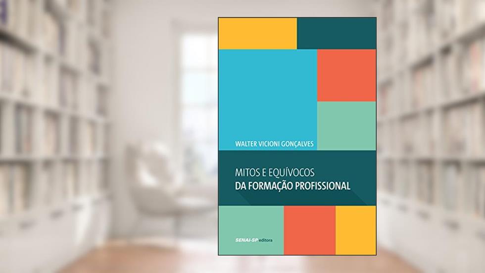 Mitos e Equívocos da Formação Profissional - Coleção Engenharia da Formação Profissional, do autor Walter Vicioni