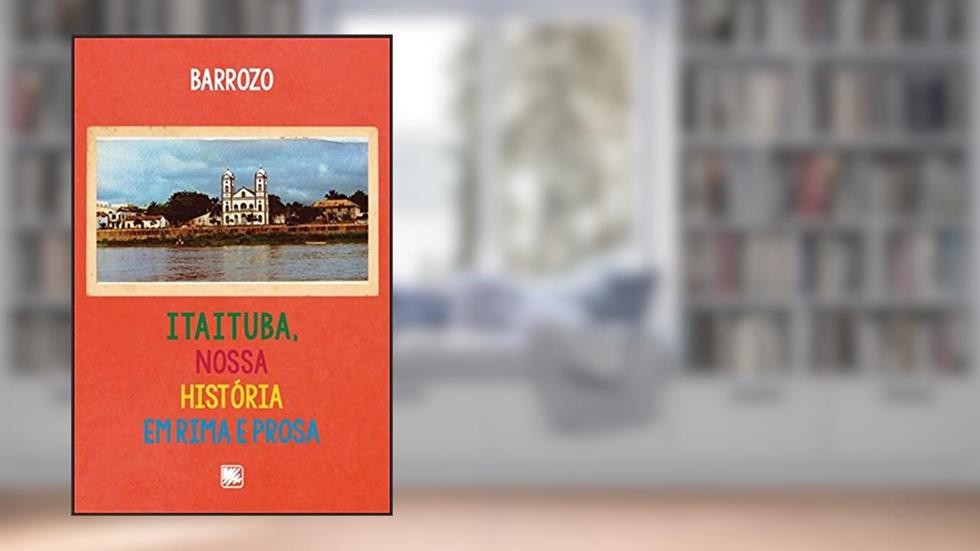 Itaituba, Nossa História em Rima e Prosa, do autor Barrozo