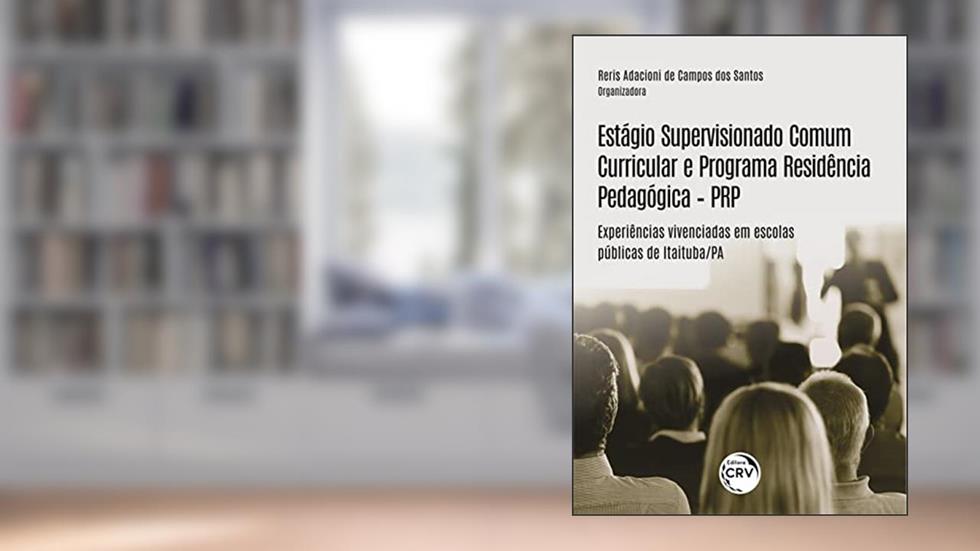 Estágio supervisionado comum curricular e programa residência pedagógica - PRP: experiências vivenciadas em escolas públicas de Itaituba/PA, do autor Reris Adacioni de Campos dos Santos