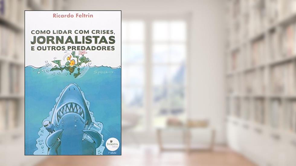 Como Lidar com Crises, Jornalistas e Outros Predadores, do autor Ricardo Feltrin