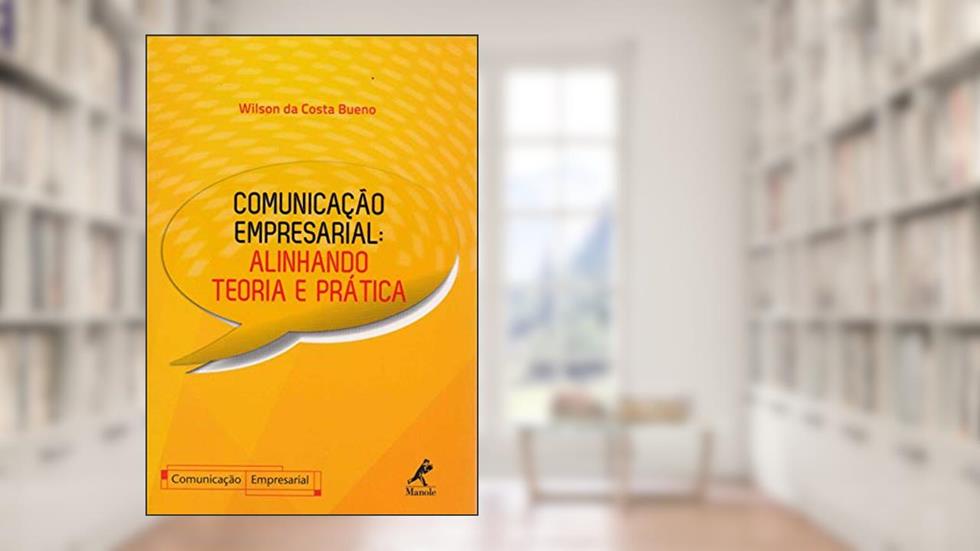 Comunicação empresarial: alinhando teoria e prática, do autor Wilson da Costa Bueno