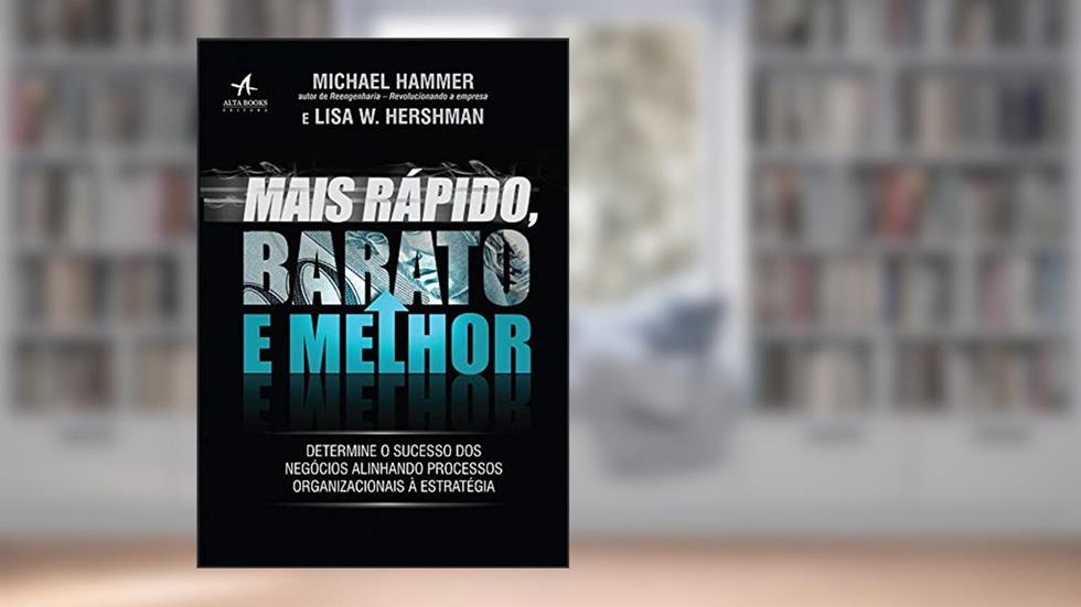 Mais Rápido, Barato e Melhor: Determine o Sucesso dos Negócios Alinhando Processos Organizacionais à Estratégia, do autor Michael Hammer; Lisa W. Hershman