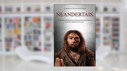 Capa de Neandertais: A História dos Humanos Extintos Contemporâneos do Homo Sapiens na Europa, do autor Charles River Editors