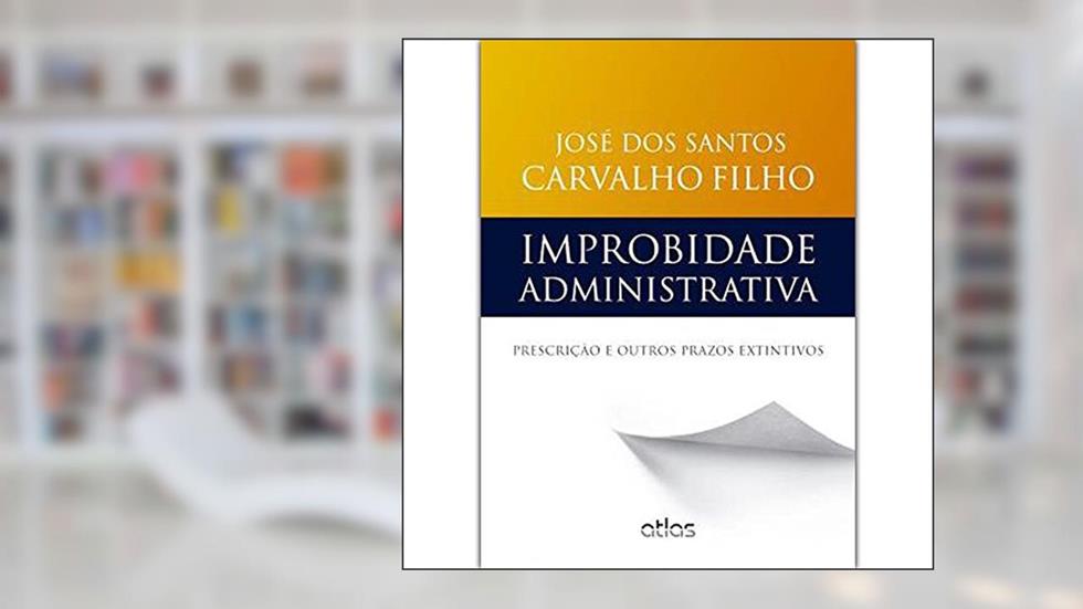 Improbidade Administrativa: Prescrição E Outros Prazos Extintivos, do autor José Dos Santos Carvalho Filho