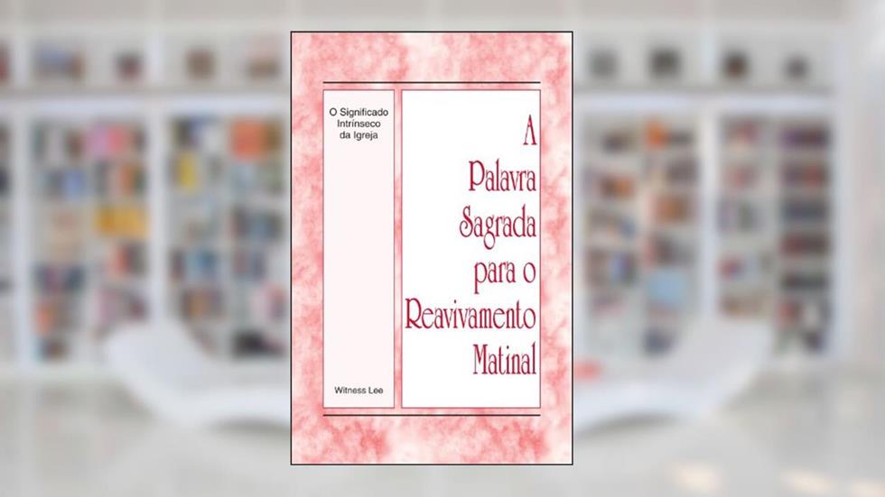 A Palavra Sagrada para o Reavivamento Matinal - O Significado Intrinseco da Igreja, do autor Witness Lee