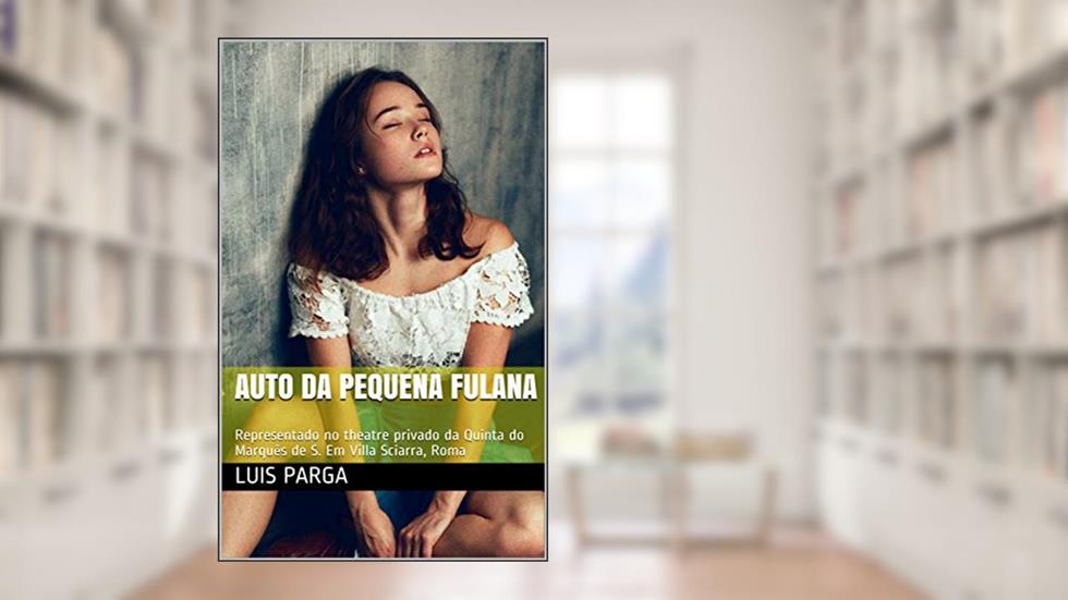 AUTO DA PEQUENA FULANA: Representado no theatre privado da Quinta do Marquês de S. Em Villa Sciarra, Roma, do autor Luis Parga