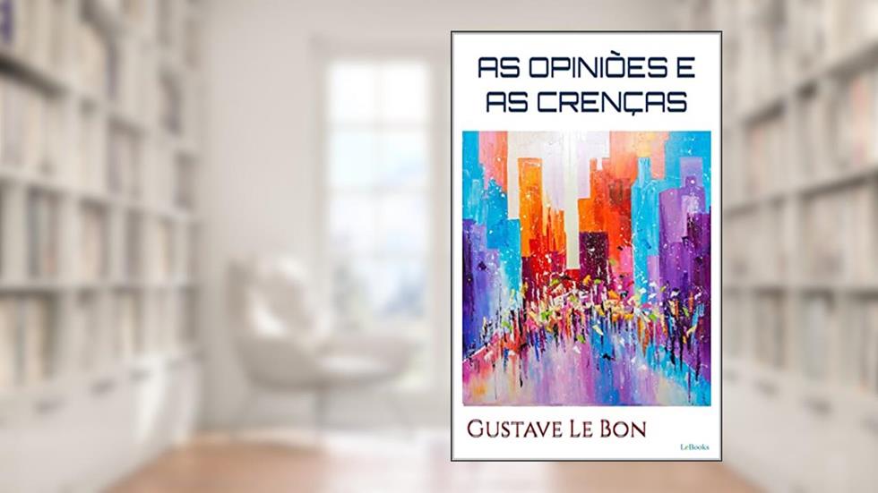 AS OPINIÕES E AS CRENÇAS - Le Bon, do autor Gustave Le Bon