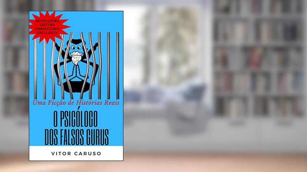O PSICÓLOGO DOS FALSOS GURUS: A história secreta da insanidade daqueles que controlam multidões. Uma ficção de histórias reais., do autor Vitor Caruso