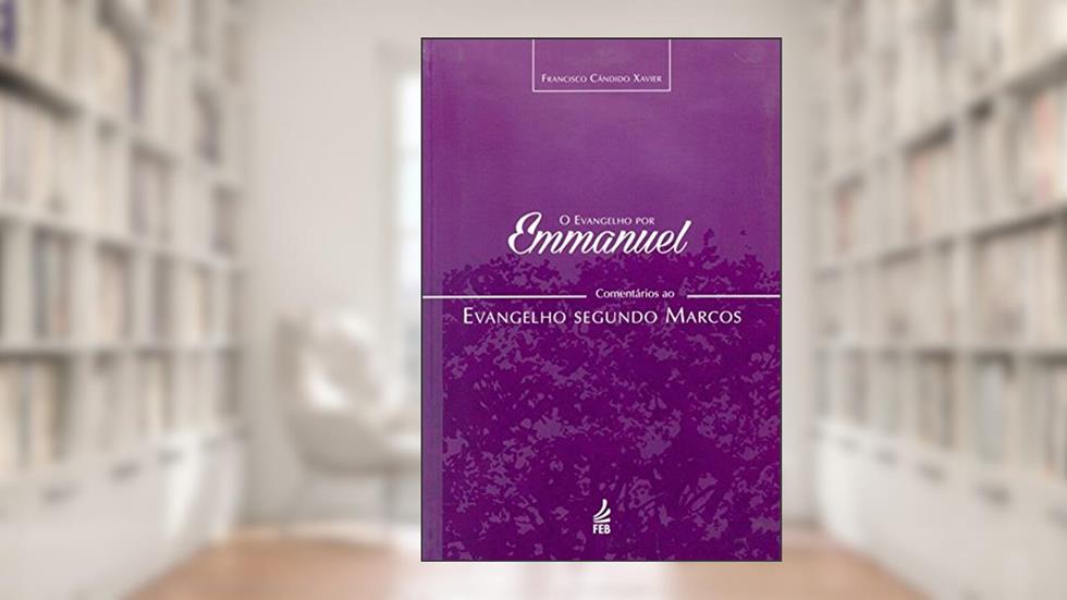 O Evangelho por Emmanuel: Comentários ao Evangelho Segundo Marcos: Comentários ao Evangelho Segundo Marcos, do autor Francisco Cândido Xavier; Emmanuel