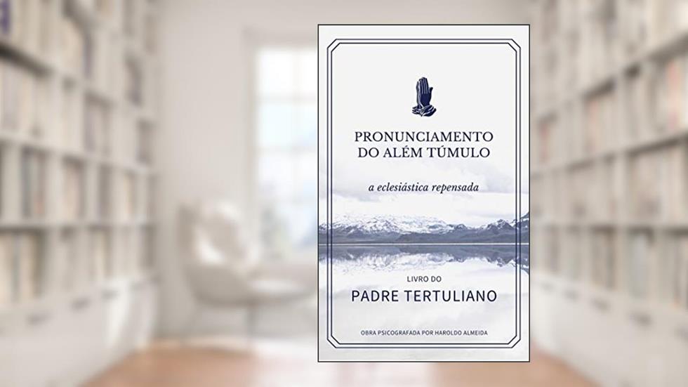 Pronunciamento do além túmulo, a eclesiástica repensada, do autor Padre Tertuliano; Psicografada por Haroldo Almeida