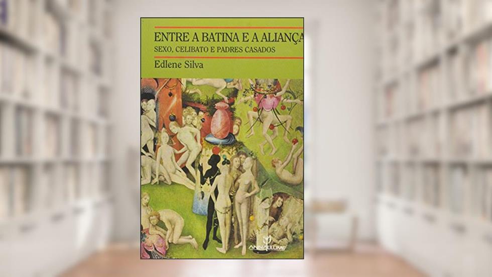 Entre a Batina e a Aliança. Sexo, Celibato e Padres Casados, do autor Edlene Silva