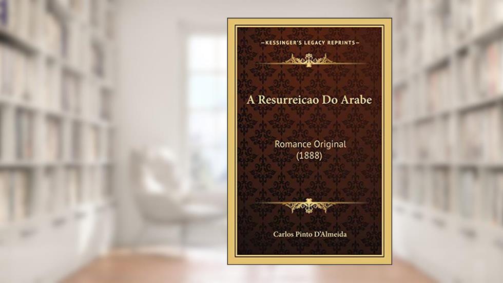 A Resurreicao Do Arabe: Romance Original (1888), do autor Carlos Pinto D'Almeida