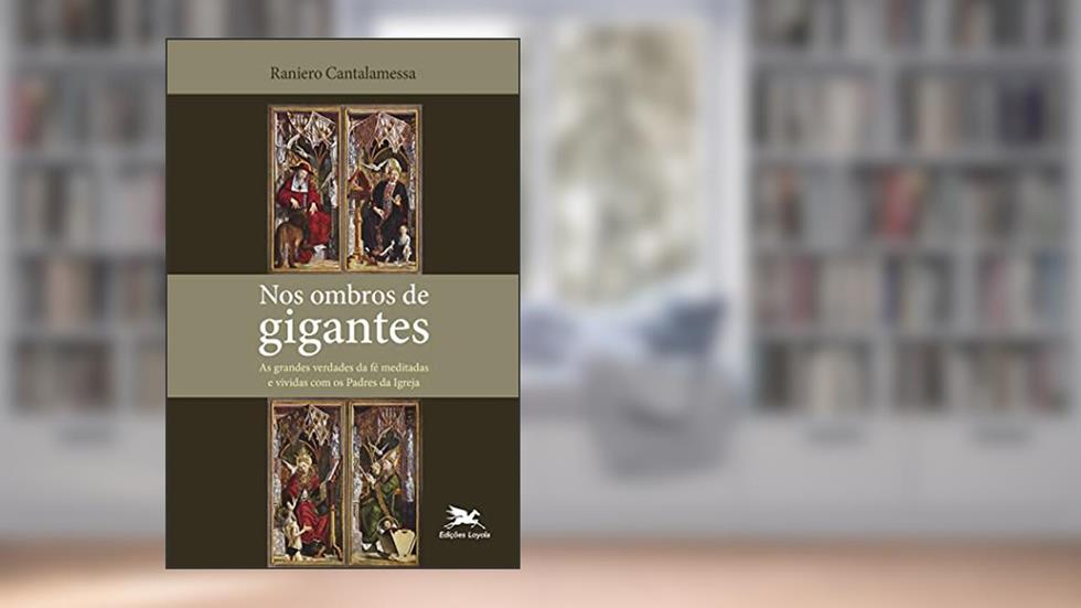 Nos ombros de gigantes: As grandes verdades da fé meditadas e vividas com os Padres da Igreja, do autor Raniero Cantalamessa