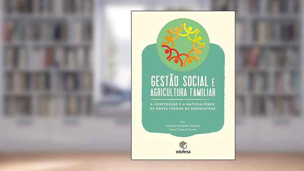 Gestão social e agricultura familiar: a construção e a materialidade de novas formas de administrar, do autor Elisabete Stradiotto Siqueira; Iriane Teresa de Araújo
