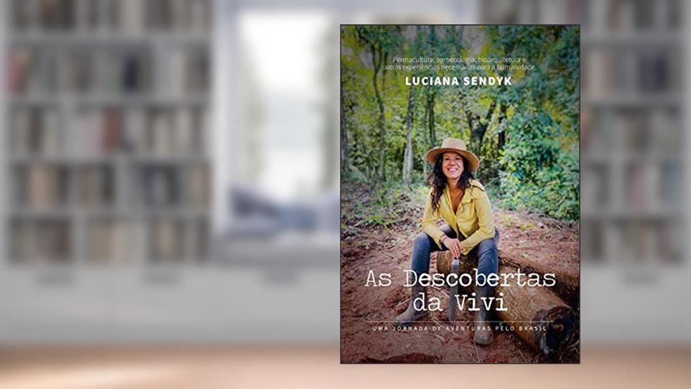 AS DESCOBERTAS DA VIVI Uma jornada de aventuras pelo Brasil: Permacultura, agroecologia, bioarquitetura e outras experiências necessárias para a humanidade, do autor Luciana Sendyk