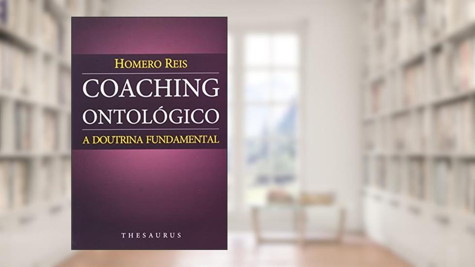 Coaching Ontológico. A Doutrina Fundamental, do autor Homero Reis