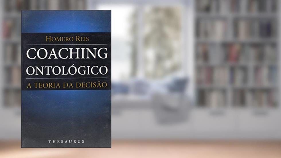 Coaching Ontológico. A Teoria da Decisão, do autor Homero Reis