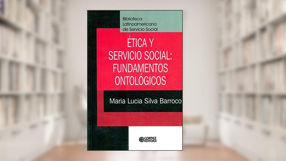 Ética y Servicio Social. Fundamentos Ontológicos, do autor Maria Lucia Silva Barroco