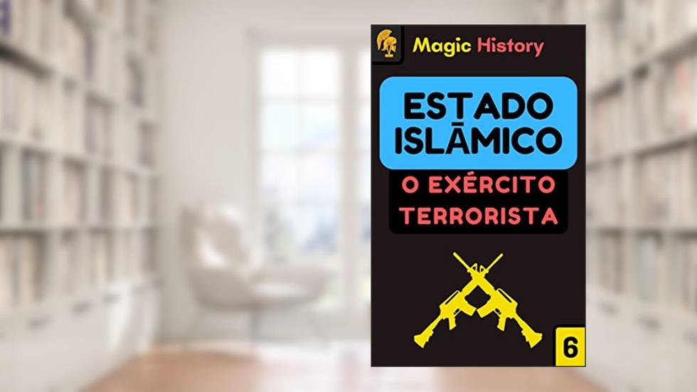 A Guerra Do Estado Islâmico: Descubra Os Segredos Do Exército Terrorista Mais Temido Do Oriente Médio!, do autor Magic History