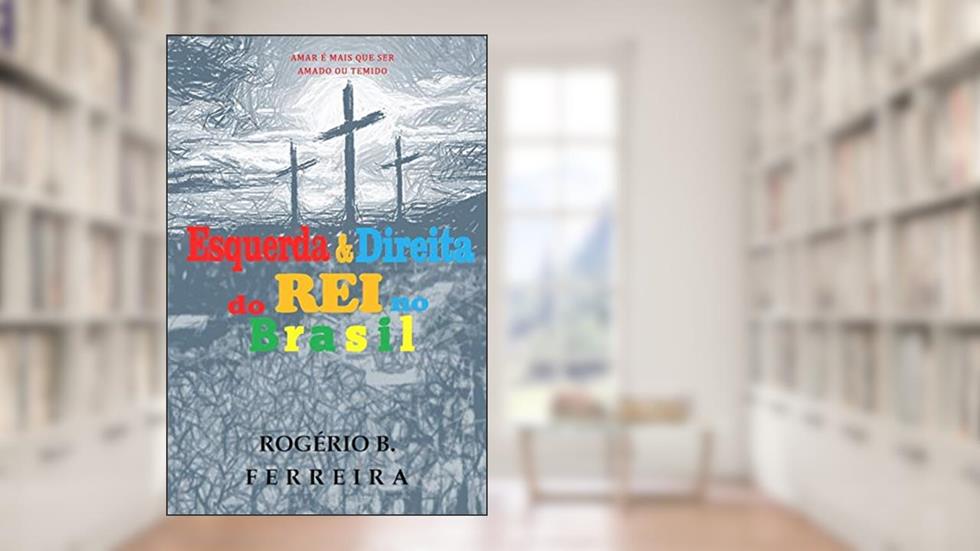 Esquerda & Direita Do Rei No Brasil: Amar É Mais Que Ser Amado Ou Temido, do autor Rogério B Ferreira