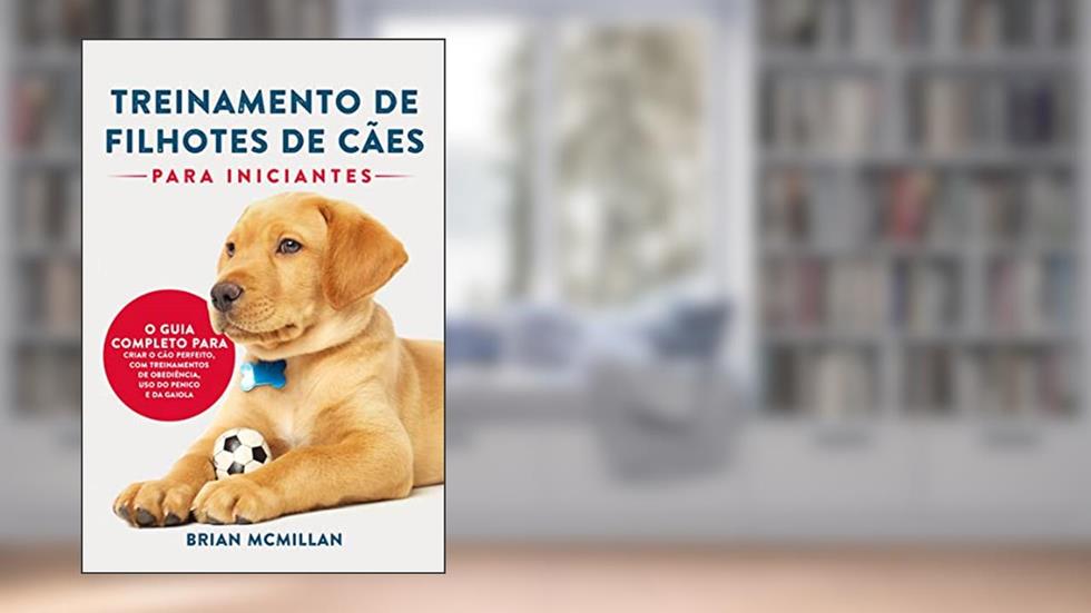Treinamento De Filhotes De Cães Para Iniciantes: O Guia Completo Para Criar O Cão Perfeito, Com Treinamentos De Obediência, Uso Do Penico E Da Gaiola, do autor Brian McMillan