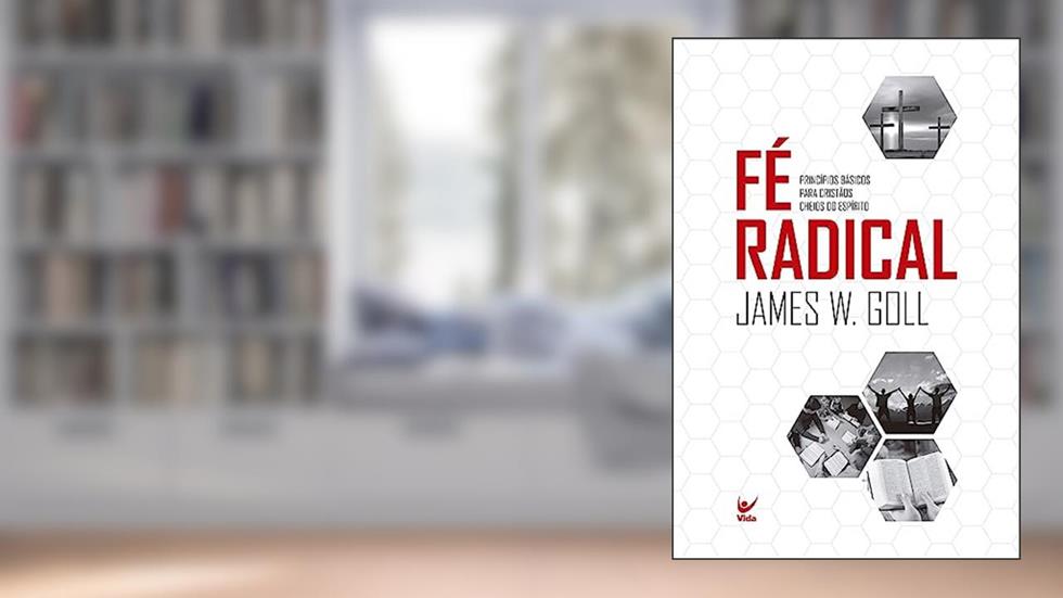 Fé Radical: Princípios Básicos Para Cristãos Cheios do Espírito, do autor James W. Goll