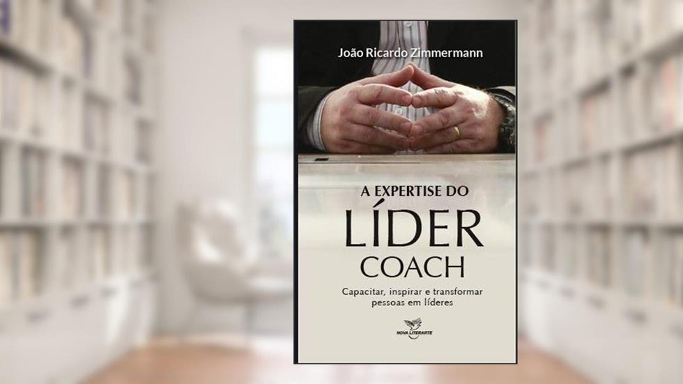 A expertise do líder coach: capacitar, inspirar e transformar pessoas em líderes, do autor João Ricardo Zimmermann, do autor João Ricardo Zimmermann