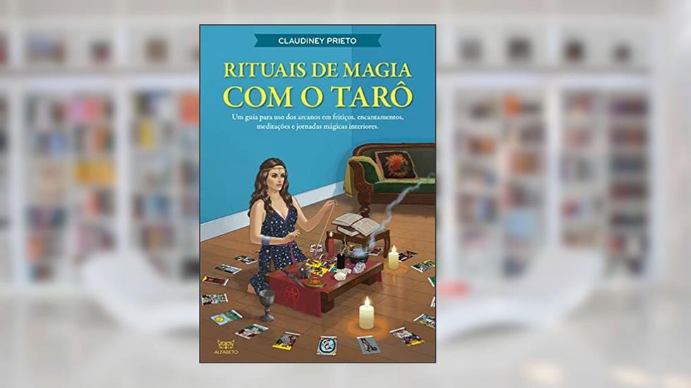 Rituais de Magia com o Tarô: Um Guia Para uso dos Arcanos em Feitiços, Encantamentos, Meditações e Jornadas Mágicas Interiores, do autor Claudiney Prieto