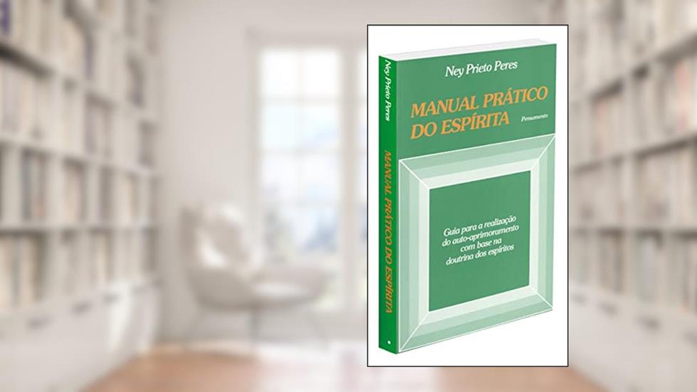 Manual Prático do Espírita: Guia Para a Realização do Auto-aprimoramento com Base na Doutrina dos Espíritos, do autor Ney Prieto Peres