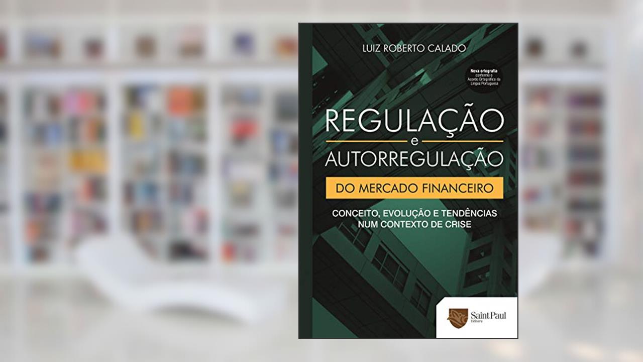 Regulação e Autorregulação do Mercado Financeiro: Conceito, Evolução e Tendências num Contexto de Crise, do autor Luiz Roberto Calado