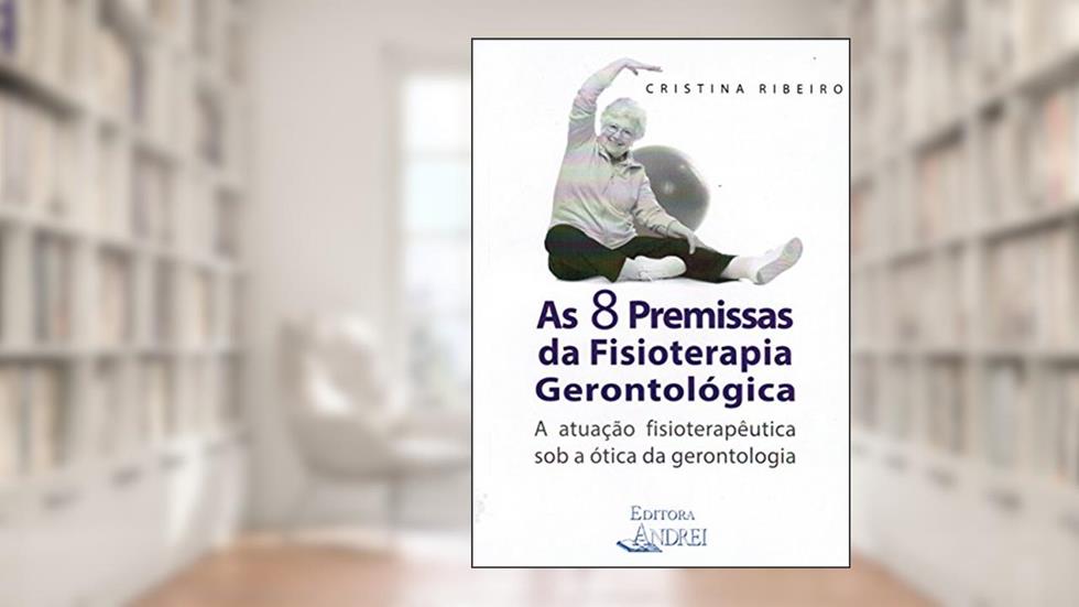 As 8 premissas da fisioterapia gerontológica: a atuação fisioterapêutica sob a ótica da gerontologia, do autor Cristina Ribeiro