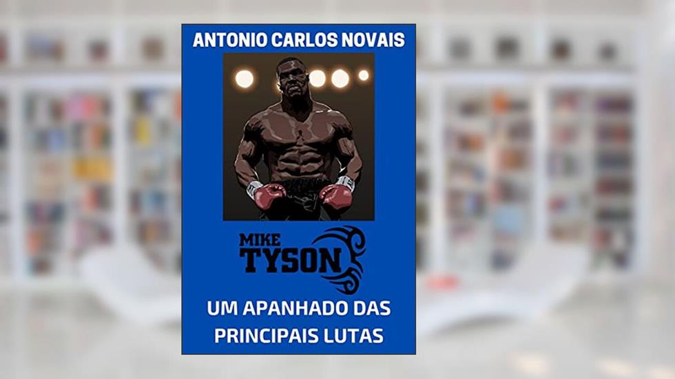 MIKE TYSON: UM APANHADO DAS PRINCIPAIS LUTAS, do autor ANTONIO CARLOS NOVAIS