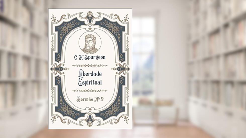 Liberdade Espiritual: Sermão Nº9 (Os Sermões de C.H. Spurgeon), do autor C.H. Spurgeon; William Teixeira