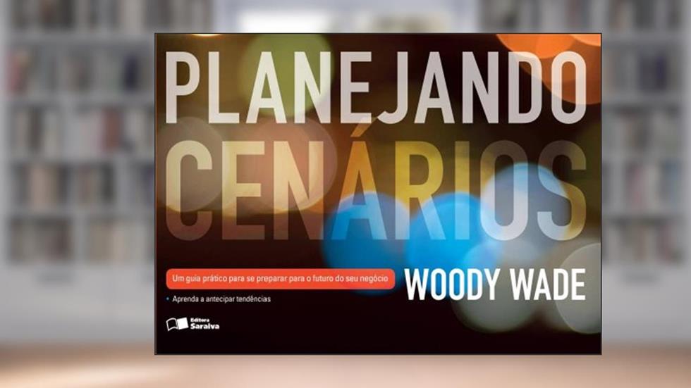 Planejando cenários: Um guia prático para se preparar para o futuro do seu negócio, do autor Woody Wade