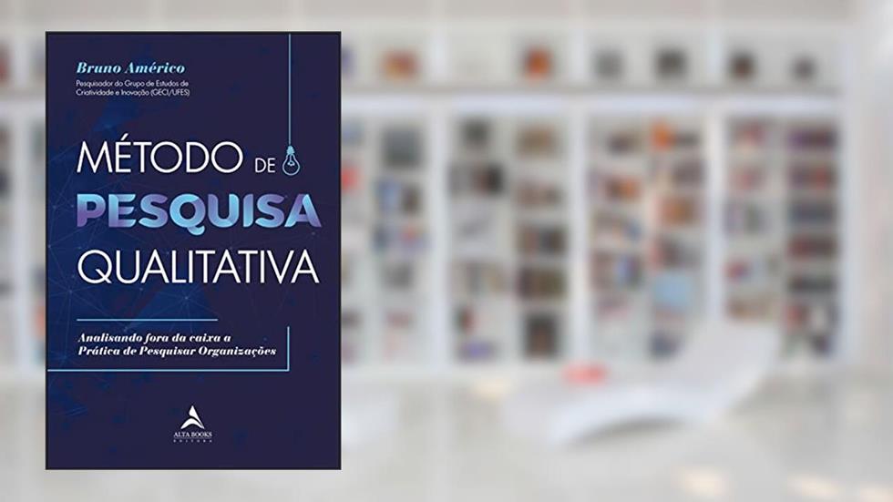 Método de Pesquisa Qualitativa: Analisando Fora da Caixa a Prática de Pesquisar Organizações, do autor Bruno Américo