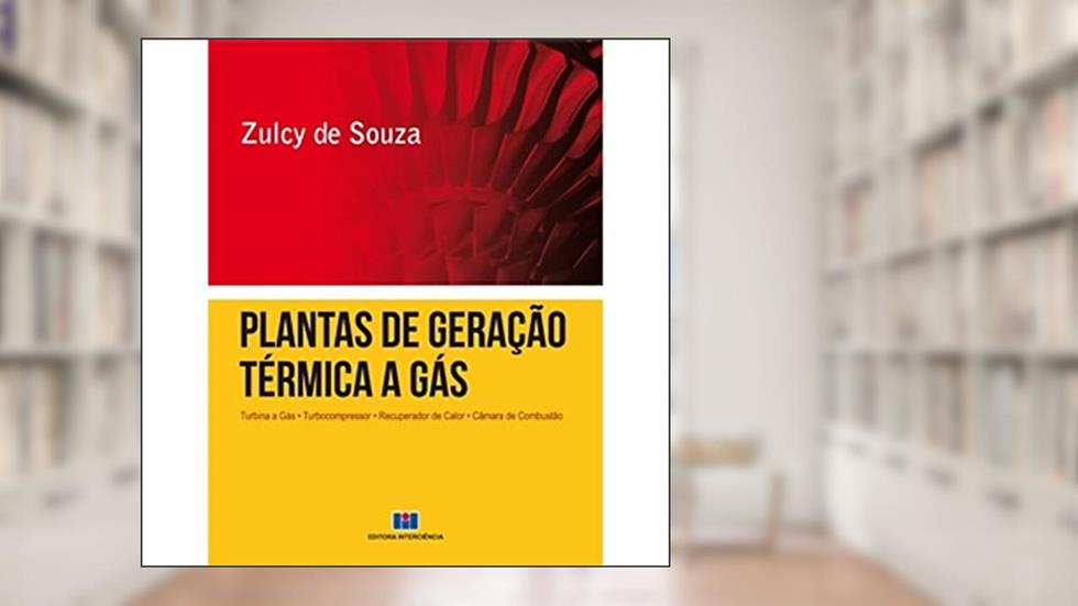 Plantas de Geração Térmica a Gás: Turbina a Gás, Turbocompressor, Recuperador de Calor, Câmara de Combustão, do autor Zulcy de Souza