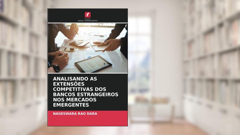 ANALISANDO AS EXTENSÕES COMPETITIVAS DOS BANCOS ESTRANGEIROS NOS MERCADOS EMERGENTES, do autor NAGESWARA RAO DARA