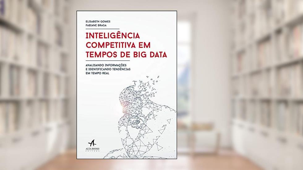 Inteligência competitiva em tempos de Big Data: Analisando informações e identificando tendências em tempo real, do autor Elisabeth Gomes; Fabiane Braga