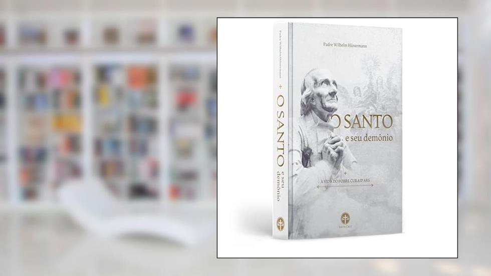 O Santo e seu Demônio: Vida do Pobre Cura d'Ars, do autor Pe. Wilhelm Hünermann