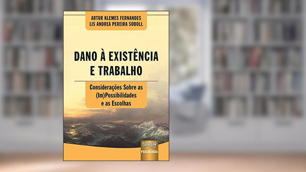 Dano à Existência e Trabalho - Considerações Sobre as (Im)Possibilidades e as Escolhas, do autor Artur Klemes Fernandes e Lis Andrea Pereira Soboll