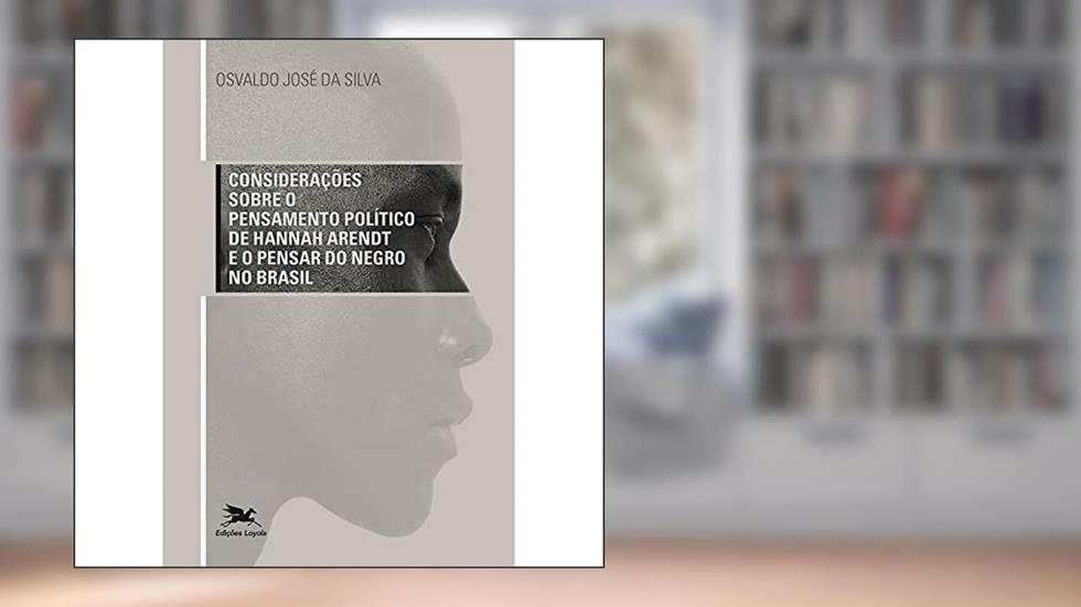 Considerações sobre o pensamento político de Hannah Arendt e o pensar do Negro no Brasil, do autor Osvaldo José da Silva