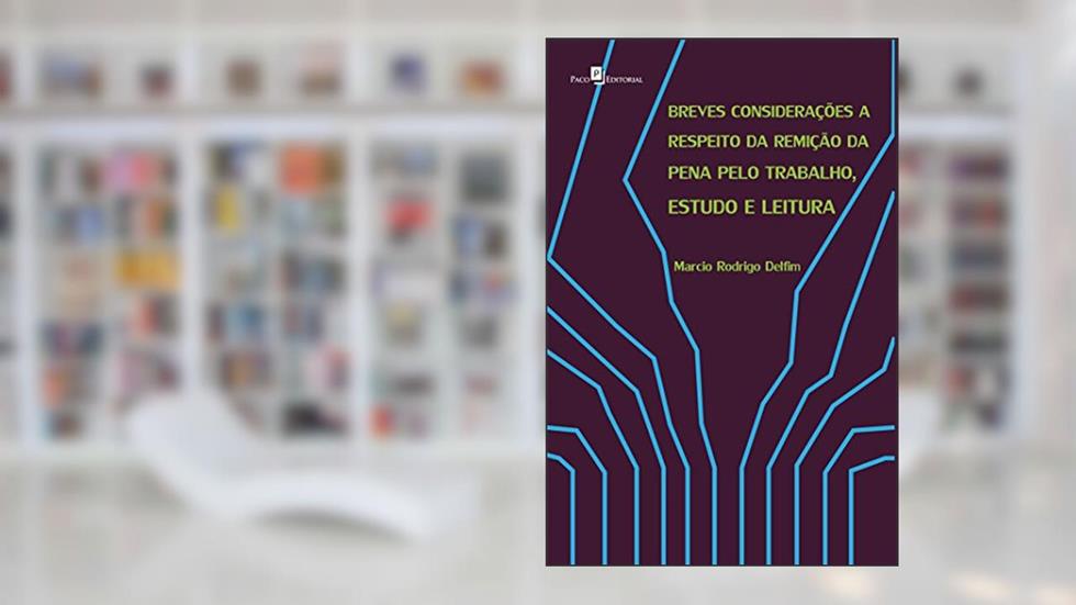 Breves Considerações a Respeito da Remição da Pena Pelo Trabalho, Estudo e Leitura, do autor Marcio Rodrigo Delfim