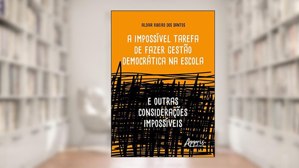 A Impossível Tarefa de Fazer Gestão Democrática na Escola: E Outras Considerações Impossíveis, do autor Aldair Ribeiro dos Santos