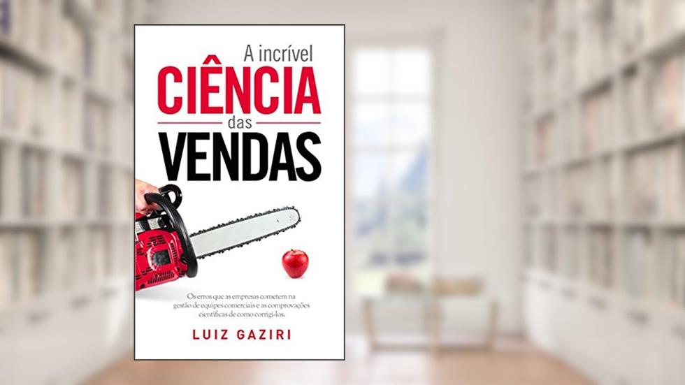 A Incrível Ciência das Vendas: Os Erros que as Empresas Cometem na Gestão de Equipes Comerciais e as Comprovações Científicas de Como Corrigi-los, do autor Luiz Gaziri