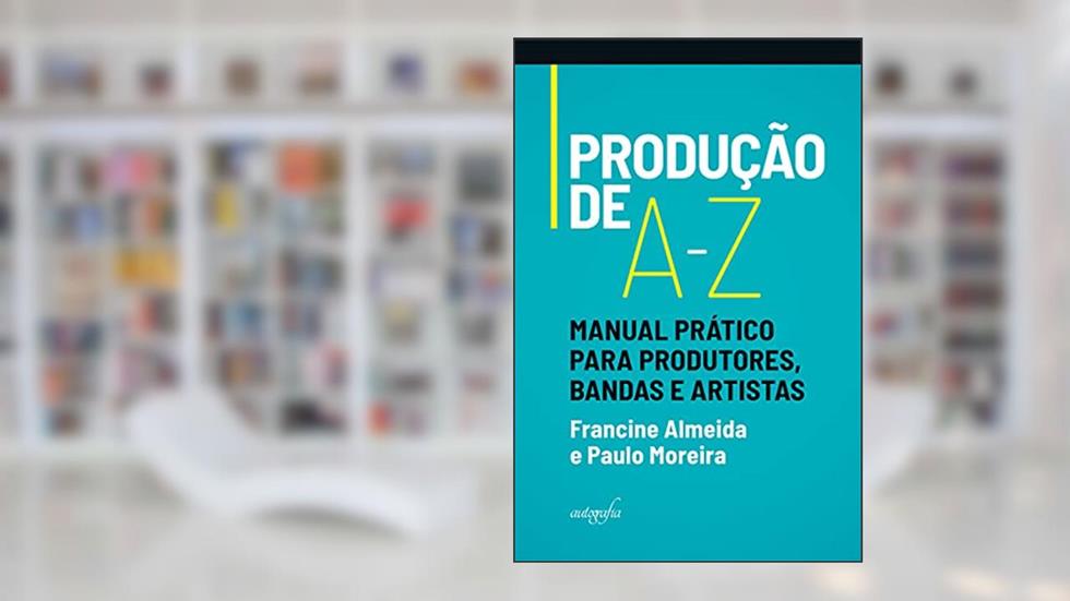 PRODUÇÃO DE A-Z: Manual Prático Para Produtores, Bandas e Artistas, do autor Paulo Moreira; Francine Almeida