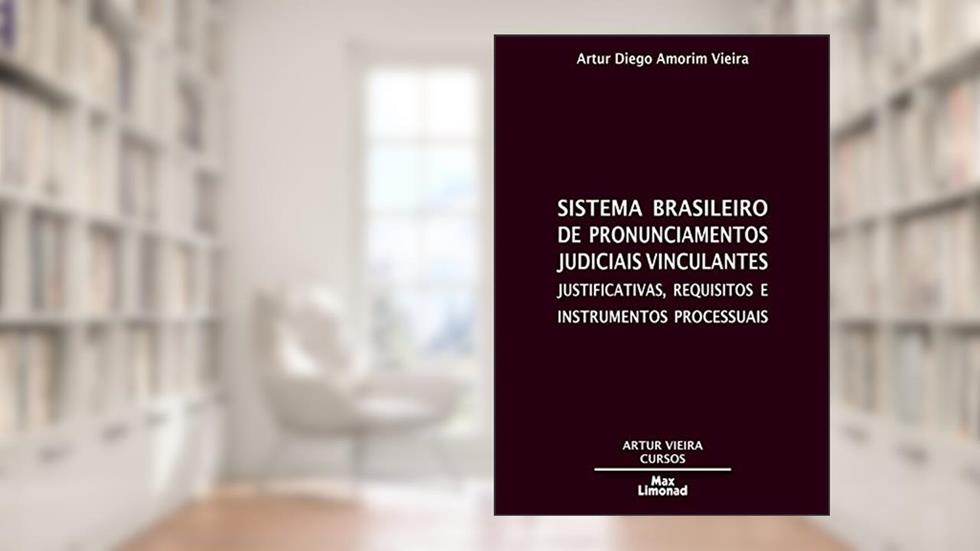 Sistema Brasileiro de Pronunciamentos Judiciais Vinculantes: Justificativas, requisitos e instrumentos processuais, do autor Artur Diego Amorim Vieira