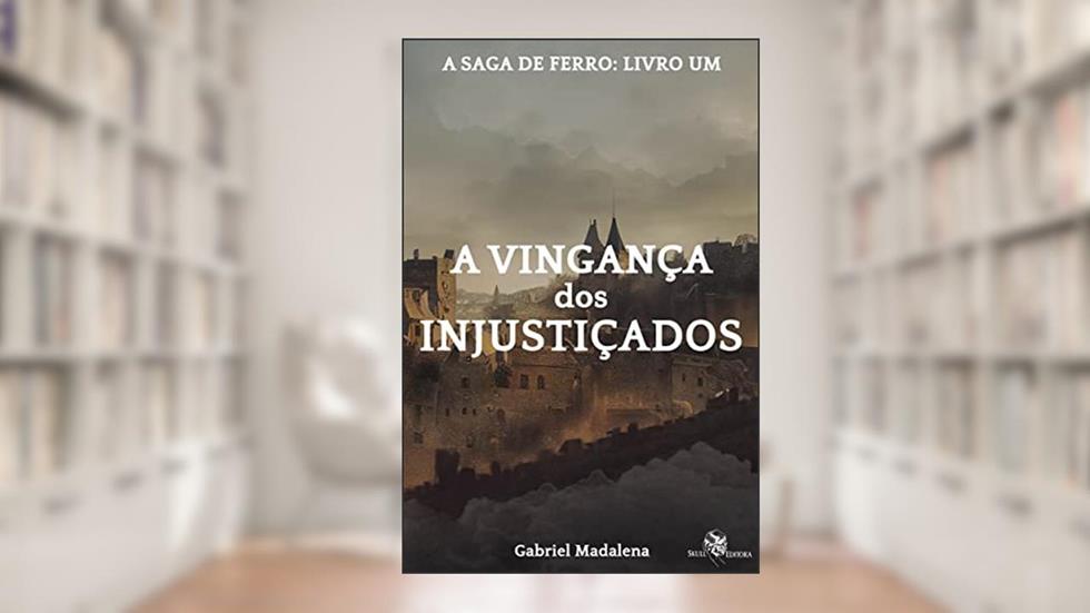 A Vingança dos Injustiçados: A Saga de Ferro - livro: 1, do autor Gabriel Madalena