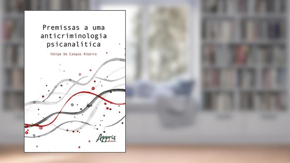 Premissas a uma anticriminologia psicanalítica, do autor Felipe de Campos Ribeiro
